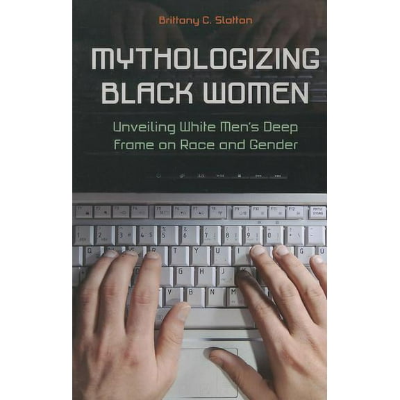 New Critical Viewpoints on Society Mythologizing Black Women: Unveiling White Men's Deep Frame on Race and Gender, (Paperback)