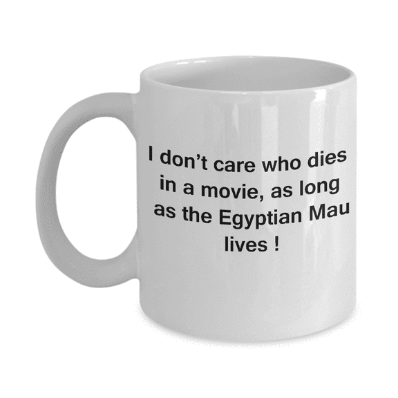 Gift For Cat Lovers - I Don't Care Who Dies, As Long As Egyptian Mau Lives-White Ceramic Coffee Mug 11 oz