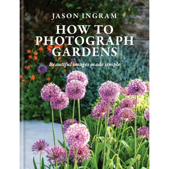 How to Photograph Gardens: Beautiful Images Made Simple, (Hardcover)