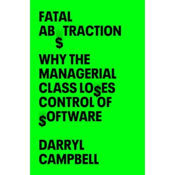 Fatal Abstraction: Why the Managerial Class Loses Control of Software, (Hardcover)