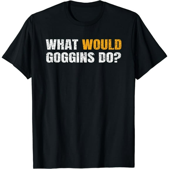What Would Goggins Do Motivational and Inspiring Gift Funny T-Shirt
