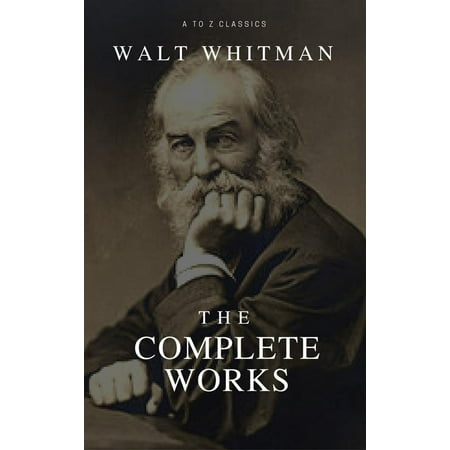 The Complete Walt Whitman: Drum-Taps, Leaves of Grass, Patriotic Poems, Complete Prose Works, The Wound Dresser, Letters (Best Navigation, Active TOC) (A to Z Classics) - (Walt Whitman Best Love Poems)