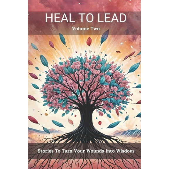Heal to Lead: Stories to Turn Your Wounds Into Wisdom, Volume Two, (Paperback)
