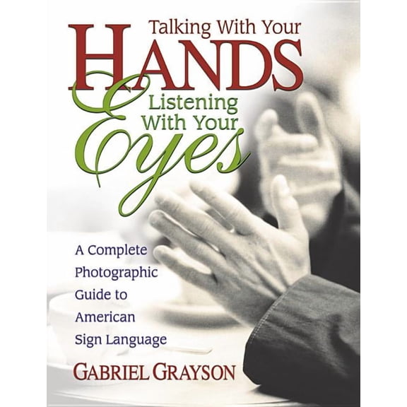 Talking with Your Hands, Listening with Your Eyes: A Complete Photographic Guide to American Sign Language, (Paperback)