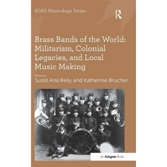 Soas Studies in Music Brass Bands of the World: Militarism, Colonial Legacies, and Local Music Making, (Hardcover)