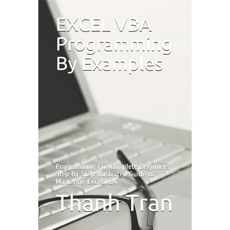EXCEL VBA Programming By Examples: Programming For Complete Beginners, Step-By-Step Illustrated Guide to Mastering Excel VBA (Best Excel Dashboard Examples)