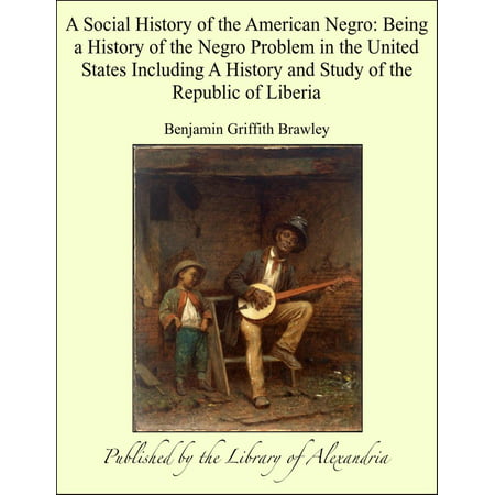 A Social History of the American Negro: Being a History of the Negro Problem in the United States Including A History and Study of the Republic of Liberia -