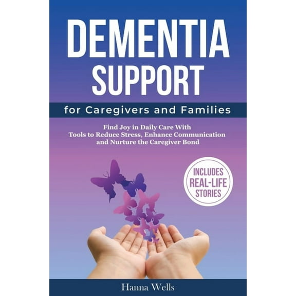 Dementia Support for Caregivers and Families: Find Joy in Daily Care with Tools to Reduce Stress, Enhance Communication,, (Paperback)