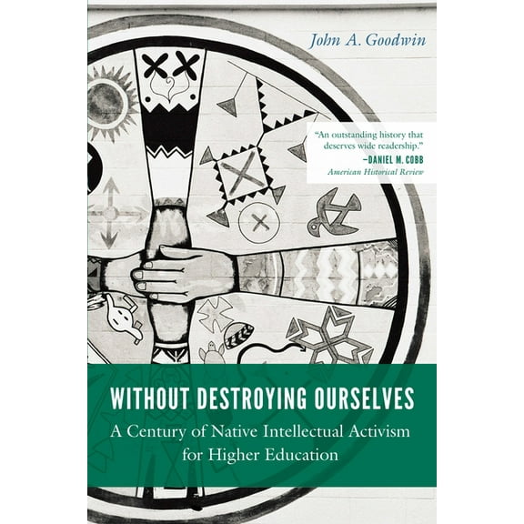 Indigenous Education Without Destroying Ourselves: A Century of Native Intellectual Activism for Higher Education, (Paperback)