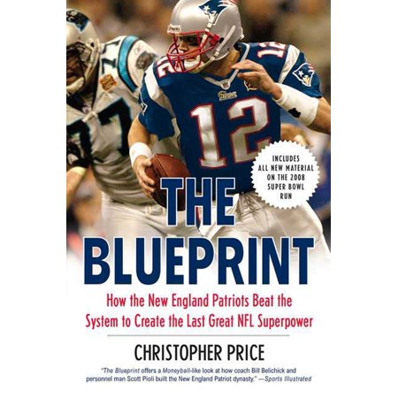 The Blueprint : How the New England Patriots Beat the System to Create the Last Great NFL (New England Patriots Best Team)