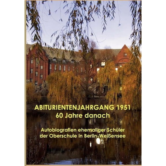ABITURIENTENJAHRGANG 1951 60 Jahre danach: Autobiografien ehemaliger SchÃ¼ler der Oberschule in Berlin-WeiÃensee, (Paperback)