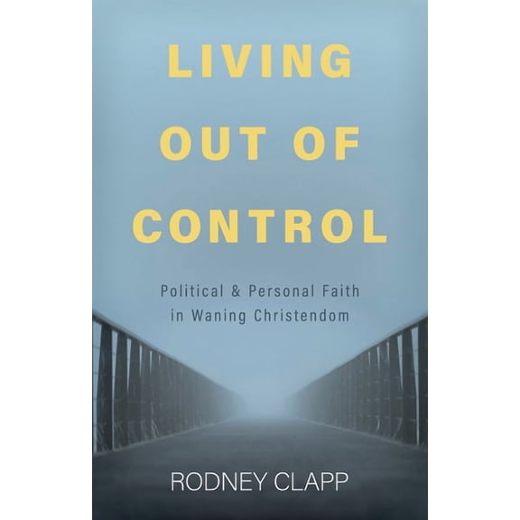 Living Out of Control: Political and Personal Faith in Waning Christendom, (Paperback)