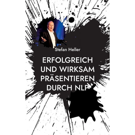 Erfolgreich und wirksam präsentieren durch NLP: Wie Du mit Techniken, Methoden und Strategien aus dem Neuro Linguistischen Programmieren Online oder in Präsenz nachhaltiger wirkst (Paperback)