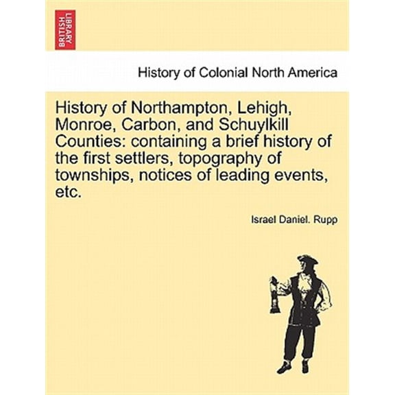Pre-Owned History of Northampton, Lehigh, Monroe, Carbon, and Schuylkill Counties: containing a brief history of the first settlers, topography of townships, notices of leading events, etc. (Paperback)