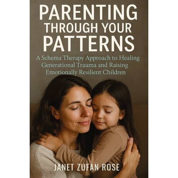 Parenting Through Your Patterns: A Schema Therapy Approach to Healing Generational Trauma and Raising Emotionally Resili, (Paperback)