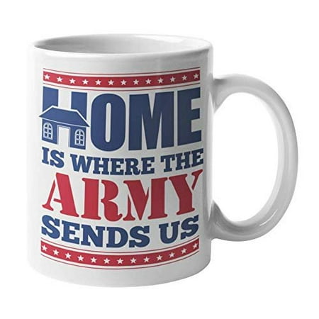 Army Retirement Home Is Where The Army Sends Us. Coffee & Tea Gift Mug And Homecoming, Thank You, Appreciation, Retirement, Graduation, Or Deployment Gifts For Armed Force Heroes, Military Deployed Men & Women (11oz) ()