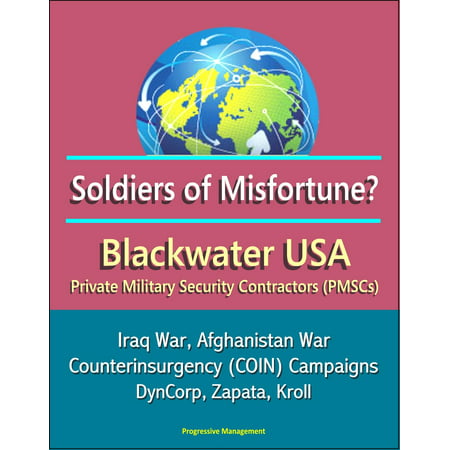 Soldiers of Misfortune? Blackwater USA, Private Military Security Contractors (PMSCs), Iraq War, Afghanistan War, Counterinsurgency (COIN) Campaigns, DynCorp, Zapata, Kroll -