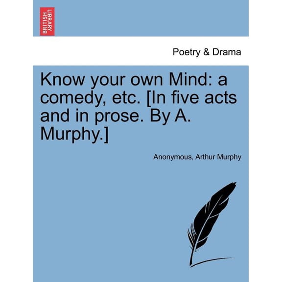 Know Your Own Mind : A Comedy, Etc. [In Five Acts and in Prose. by A. Murphy.]