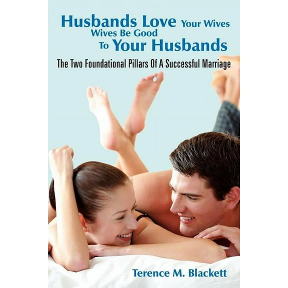 Husbands Love Your Wives Wives Be Good to Your Husbands: The Two Foundational Pillars of a Successful Marriage (Paperback)