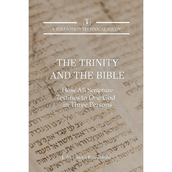 Teleioteti Technical Studies The Trinity and the Bible: How all Scripture Testifies to One God in Three Persons, Book 3, (Paperback)