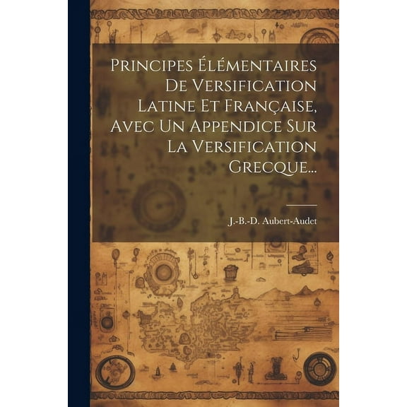 Principes Élémentaires De Versification Latine Et Française, Avec Un Appendice Sur La Versification Grecque... (Paperback)