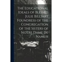 The Educational Ideals of Blessed Julie Billiart Foundress of the Congregation of the Sisters of Notre Dame de Namur (Paperback)