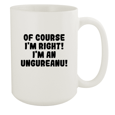 

Of Course I m Right! I m An Ungureanu! - Ceramic 15oz White Mug White