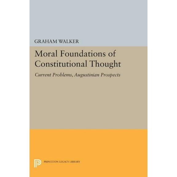 Princeton Legacy Library Moral Foundations of Constitutional Thought: Current Problems, Augustinian Prospects, Book 1127, (Paperback)