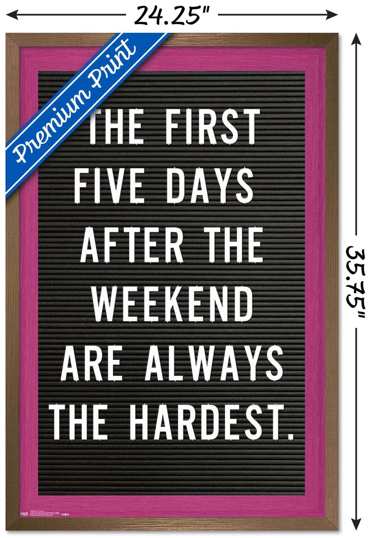 The First Five Days After The Weekend Are Always The Hardest Wall Poster, 22.375" x 34", Framed