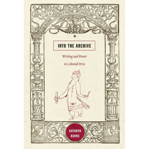 Into the Archive: Writing and Power in Colonial Peru, (Paperback)