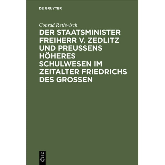 Der Staatsminister Freiherr V. Zedlitz Und PreuÃens Höheres Schulwesen Im Zeitalter Friedrichs Des GroÃen, (Hardcover)
