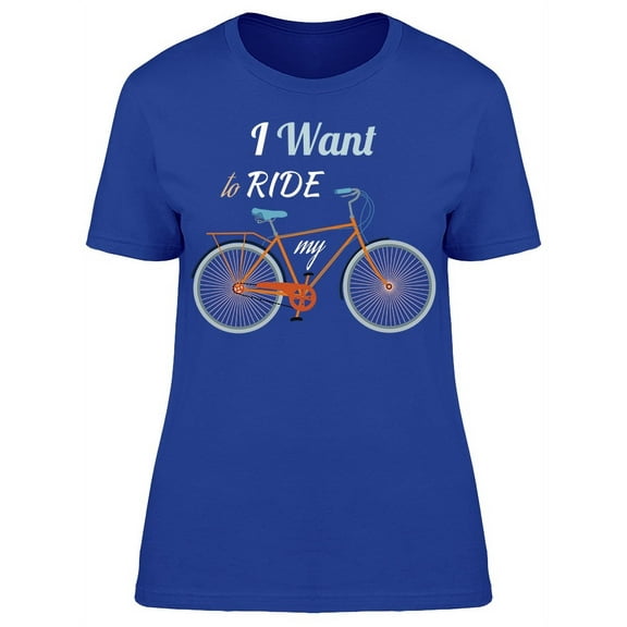 I Want To Ride To Bicycle T-Shirt Women -Image by Shutterstock, Female Small