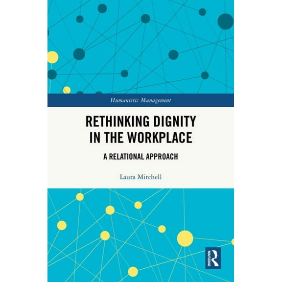 Humanistic Management Rethinking Dignity in the Workplace: A Relational Approach, (Hardcover)