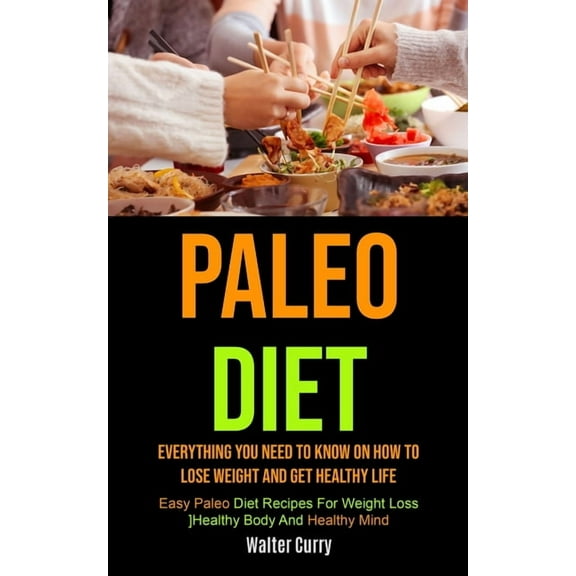 Paleo Diet: Everything You Need To Know On How To Lose Weight And Get Healthy Life (Easy Paleo Diet Recipes For Weight L, (Paperback)