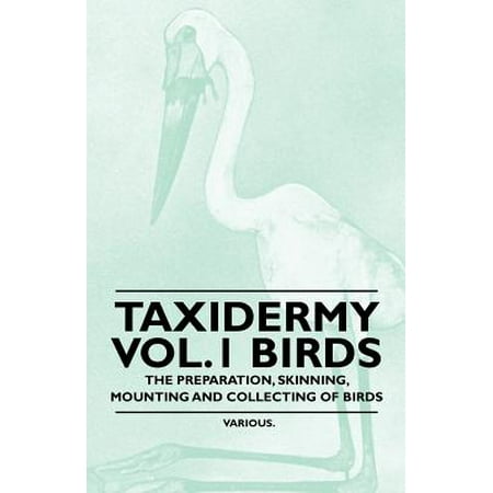 Taxidermy Vol.1 Birds - The Preparation, Skinning, Mounting and Collecting of Birds -