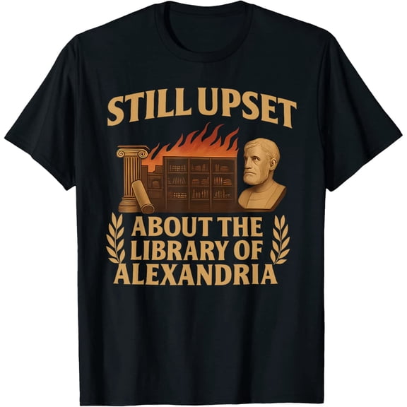 Still Upset About The Library Of Alexandria Design T-Shirt