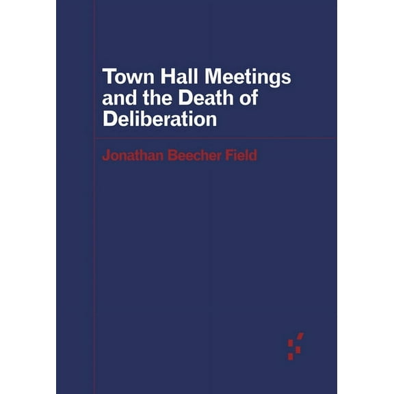 Forerunners: Ideas First: Town Hall Meetings and the Death of Deliberation (Paperback)