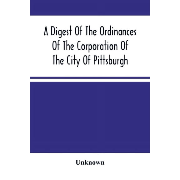 A Digest Of The Ordinances Of The Corporation Of The City Of Pittsburgh: And Of The Acts Of Assembly Relating Thereto, (Paperback)