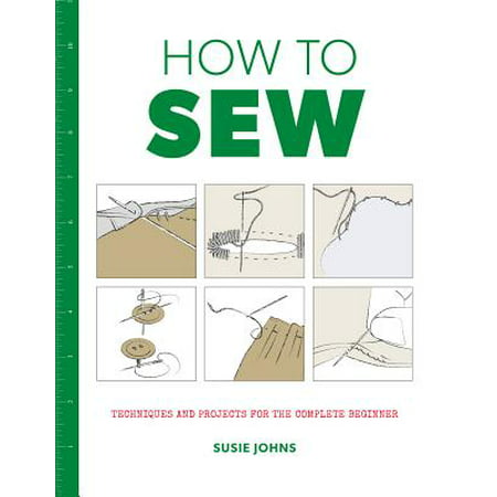 How to Sew : Techniques and Projects for the Complete Beginner