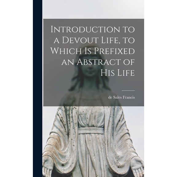 Introduction to a Devout Life, to Which is Prefixed an Abstract of his Life, (Hardcover)