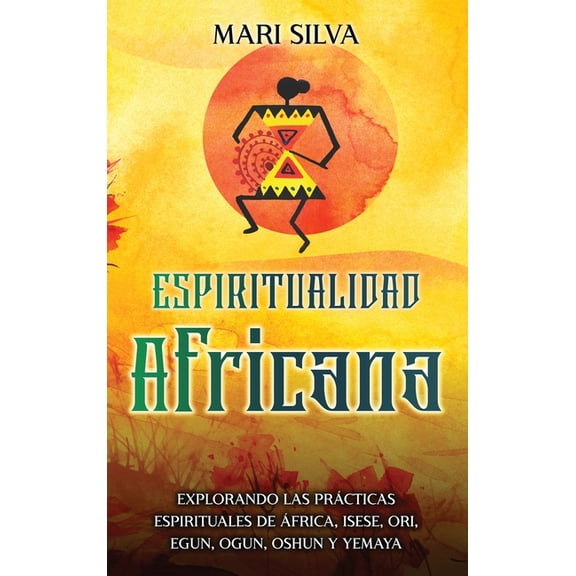 Espiritualidad africana: Explorando las prÃ¡cticas espirituales de Ãfrica, Isese, Ori, Egun, Ogun, Oshun y Yemaya, (Hardcover)