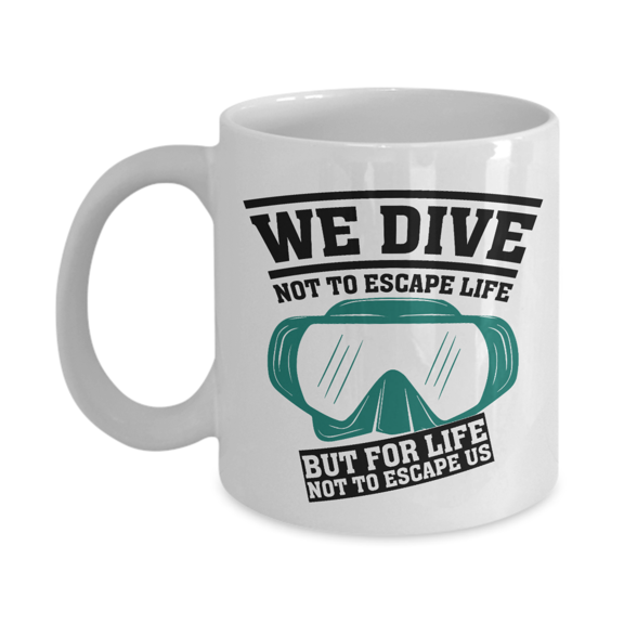 We Dive Not To Escape Life Diving Goggles Coffee & Tea Mug For A Master Scuba Diver Dad (11oz)