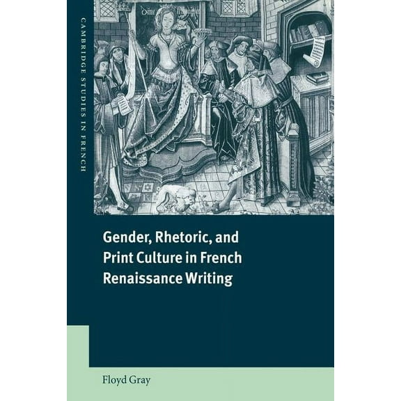 Cambridge Studies in French Gender, Rhetoric, and Print Culture in French Renaissance Writing, Book 63, (Paperback)