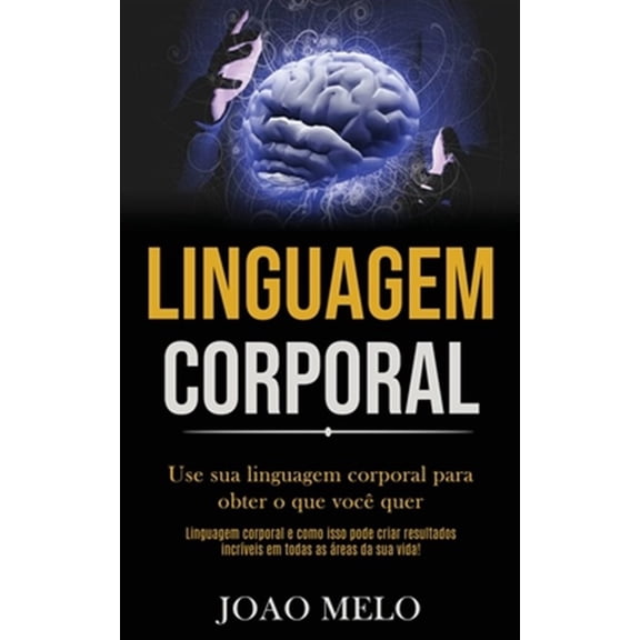 Pre-Owned Linguagem Corporal : Use Sua Linguagem Corporal Para Obter O Que Voce Quer (Linguagem Corporal E Como Isso Pode Criar Resultados Incriveis Em Todas As Areas Da Sua Vida!)