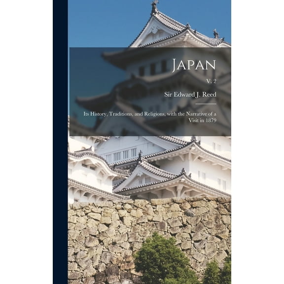 Japan: Its History, Traditions, and Religions, With the Narrative of a Visit in 1879; v. 2 Hardcover 1013348699 9781013348693 Reed, Sir Edward J Edward James