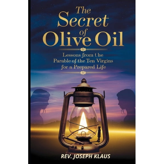 The Secret of the Olive Oil: Lessons from the Parable of the Ten Virgins for a Prepared Life, (Paperback)
