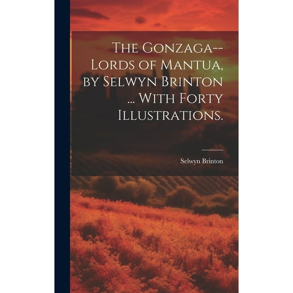 The Gonzaga--lords of Mantua, by Selwyn Brinton ... With Forty Illustrations., (Hardcover)