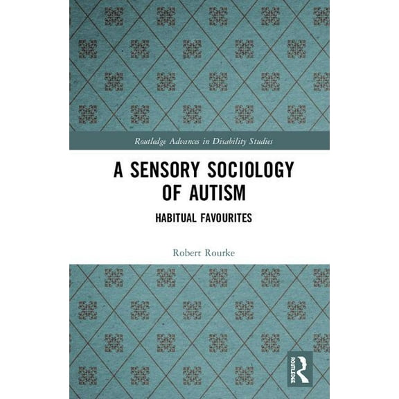 Routledge Advances in Disability Studies A Sensory Sociology of Autism: Habitual Favourites, (Hardcover)