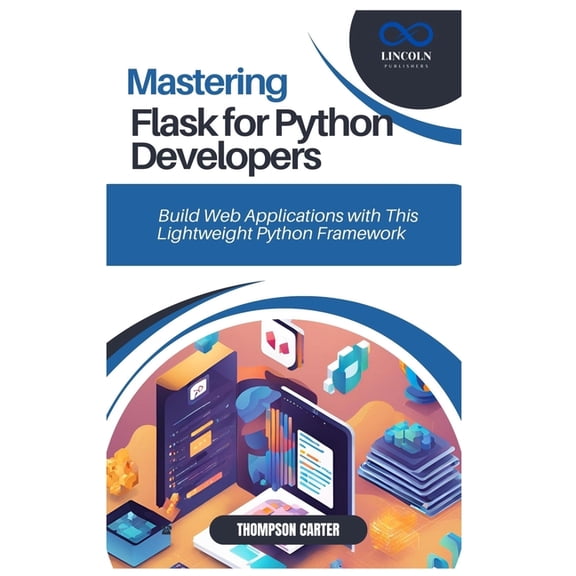 Mastering Flask for Python Developers: Build Web Applications with This Lightweight Python Framework, (Paperback)