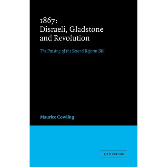 Cambridge Studies in the History and The 1867 Disraeli, Gladstone and Revolution: The Passing of the Second Reform Bill, (Paperback)
